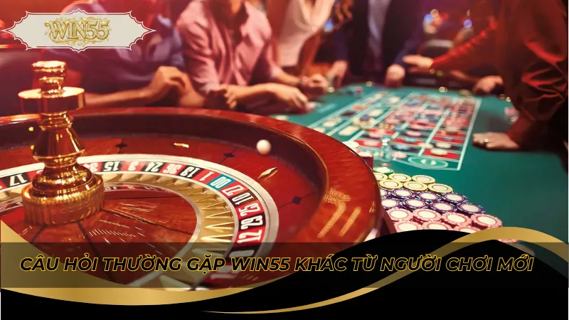 Câu hỏi thường gặp Win55 khác từ người chơi mới