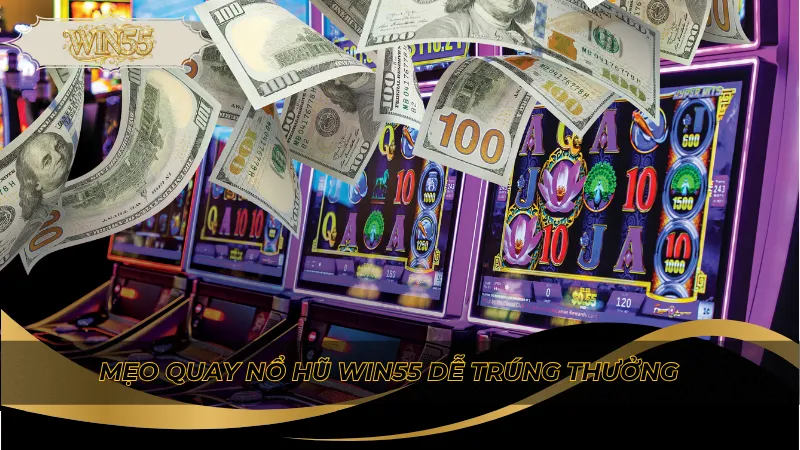 Mẹo quay nổ hũ Win55 dễ trúng thưởng