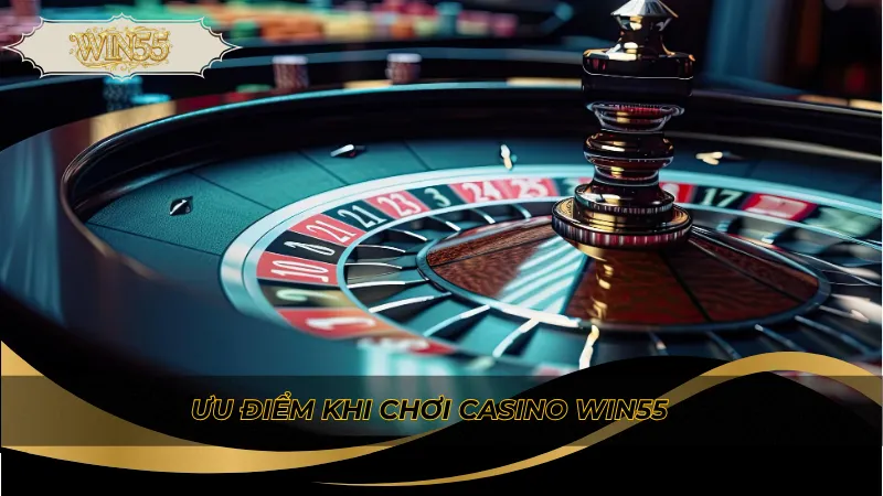 Ưu điểm khi chơi casino Win55